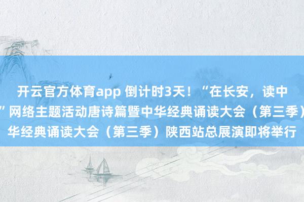 開云官方體育app 倒計時3天！“在長安，讀中國——中華經典誦讀大會”網絡主題活動唐詩篇暨中華經典誦讀大會（第三季）陜西站總展演即將舉行