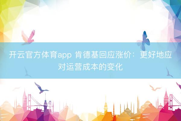 開云官方體育app 肯德基回應漲價：更好地應對運營成本的變化