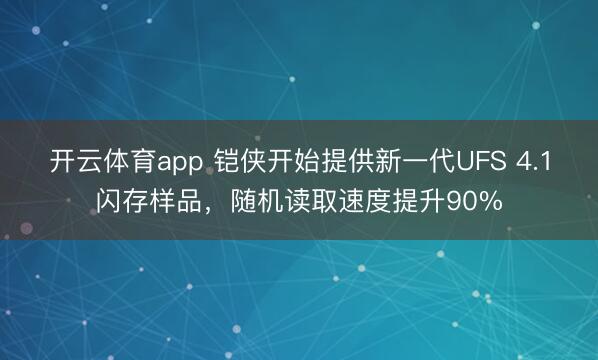 開云體育app 鎧俠開始提供新一代UFS 4.1閃存樣品,隨機讀取速度提升90%