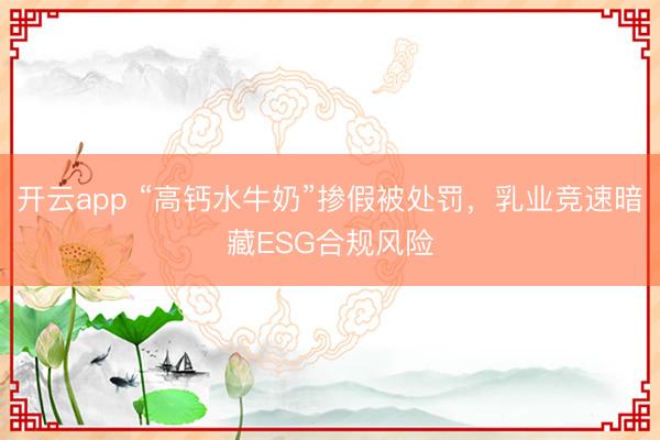 開云app “高鈣水牛奶”摻假被處罰，乳業(yè)競(jìng)速暗藏ESG合規(guī)風(fēng)險(xiǎn)