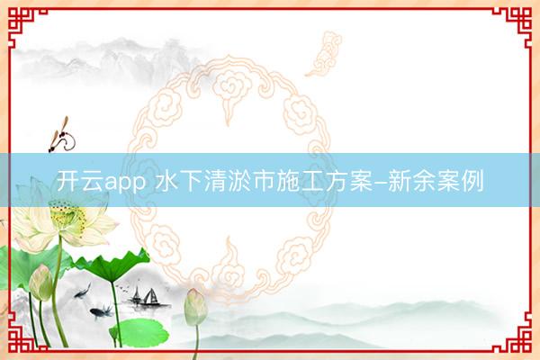 開(kāi)云app 水下清淤市施工方案-新余案例