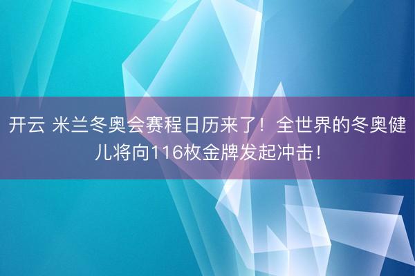 開云 米蘭冬奧會賽程日歷來了！全世界的冬奧健兒將向116枚金牌發起沖擊！