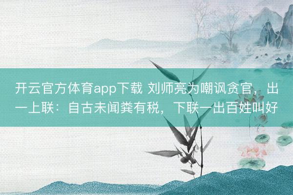 開云官方體育app下載 劉師亮為嘲諷貪官，出一上聯：自古未聞糞有稅，下聯一出百姓叫好