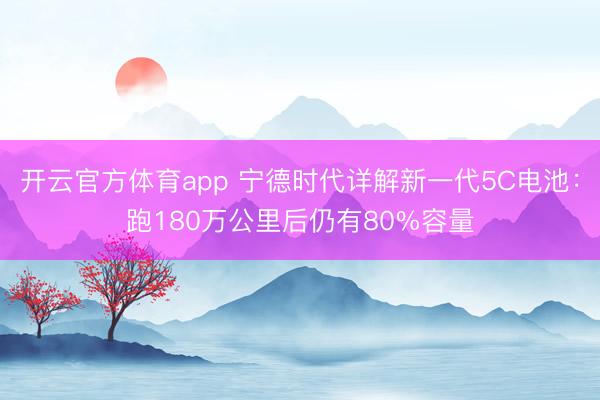 開(kāi)云官方體育app 寧德時(shí)代詳解新一代5C電池:跑180萬(wàn)公里后仍有80%容量