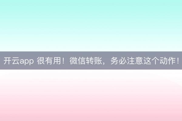 開云app 很有用!微信轉賬,務必注意這個動作!