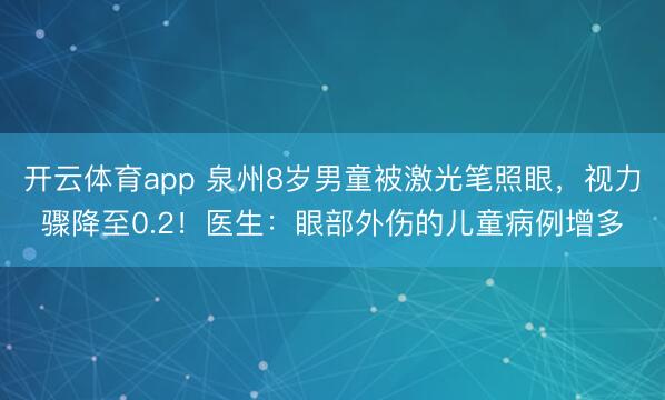 開云體育app 泉州8歲男童被激光筆照眼，視力驟降至0.2！醫生：眼部外傷的兒童病例增多