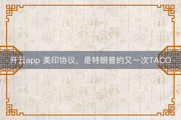 開云app 美印協議，是特朗普的又一次TACO