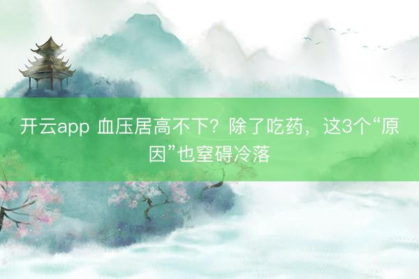 開云app 血壓居高不下？除了吃藥，這3個“原因”也窒礙冷落