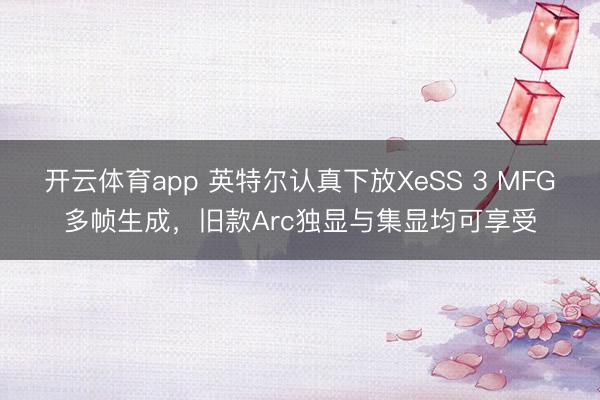 開(kāi)云體育app 英特爾認(rèn)真下放XeSS 3 MFG多幀生成，舊款A(yù)rc獨(dú)顯與集顯均可享受